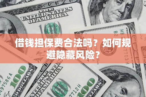 北京借钱担保费合法吗？如何规避隐藏风险？