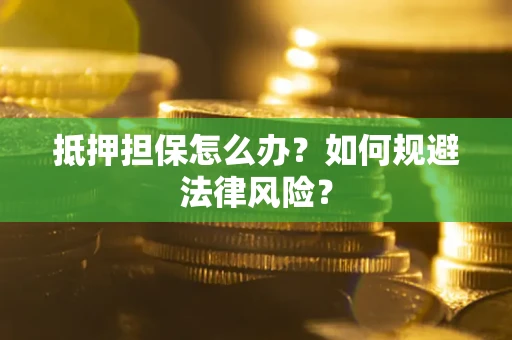 北京抵押担保怎么办？如何规避法律风险？