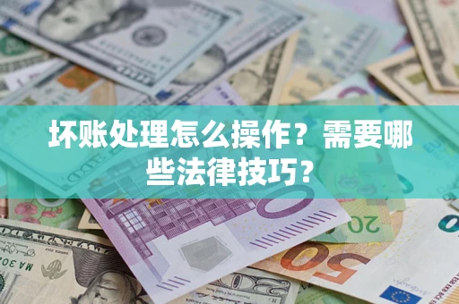 北京坏账处理怎么操作？需要哪些法律技巧？