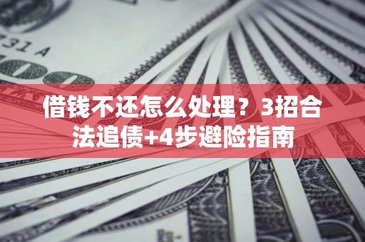 北京借钱不还怎么处理？3招合法追债+4步避险指南