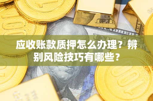 北京应收账款质押怎么办理？辨别风险技巧有哪些？