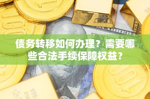 北京债务转移如何办理？需要哪些合法手续保障权益？