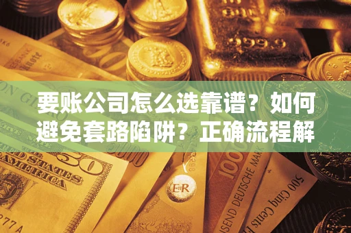 北京要账公司怎么选靠谱？如何避免套路陷阱？正确流程解析