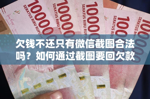 北京欠钱不还只有微信截图合法吗？如何通过截图要回欠款？