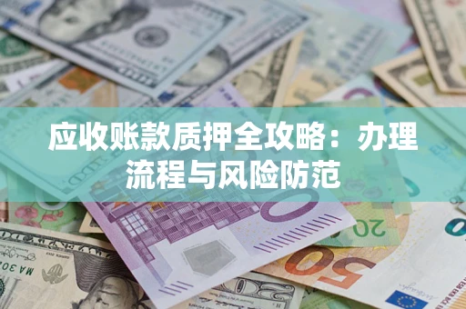 北京应收账款质押全攻略：办理流程与风险防范