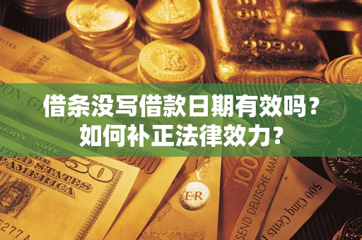 北京借条没写借款日期有效吗？如何补正法律效力？
