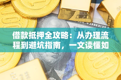 北京借款抵押全攻略：从办理流程到避坑指南，一文读懂如何安全融资