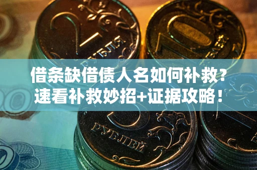 北京借条缺借债人名如何补救？速看补救妙招+证据攻略！