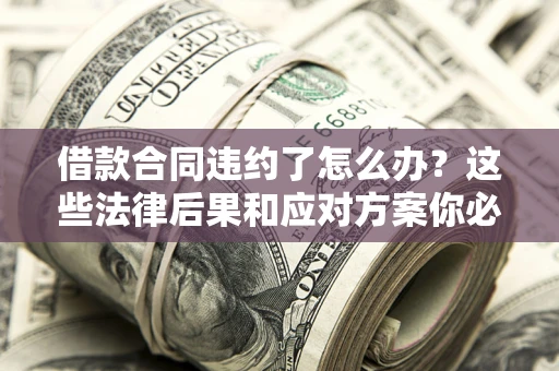 北京借款合同违约了怎么办？这些法律后果和应对方案你必须知道