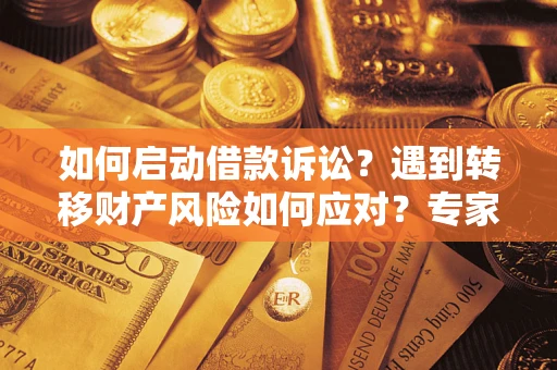 北京如何启动借款诉讼？遇到转移财产风险如何应对？专家解局支招