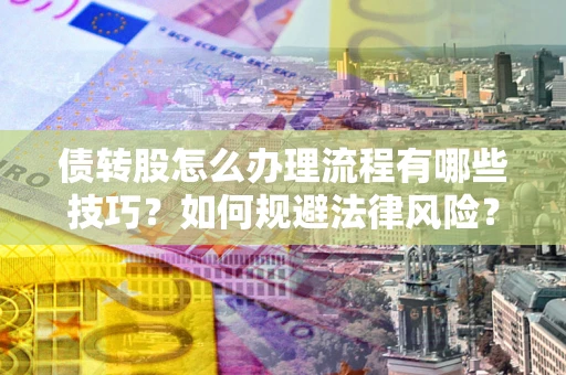 北京债转股怎么办理流程有哪些技巧？如何规避法律风险？