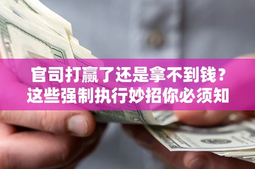 北京官司打赢了还是拿不到钱？这些强制执行妙招你必须知道