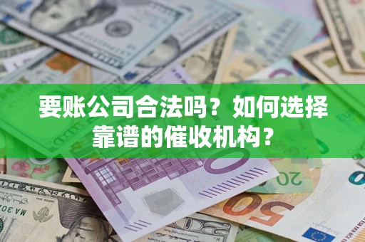 北京要账公司合法吗？如何选择靠谱的催收机构？
