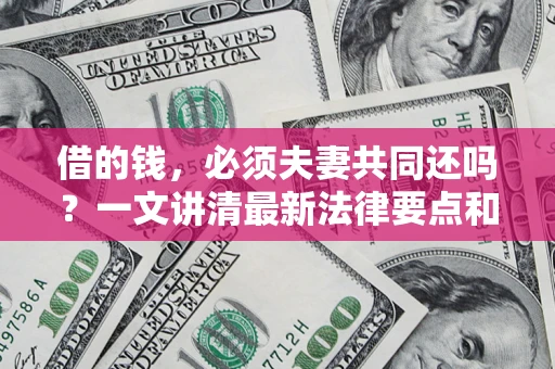 北京借的钱，必须夫妻共同还吗？一文讲清最新法律要点和避坑指南