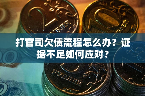 北京打官司欠债流程怎么办？证据不足如何应对？
