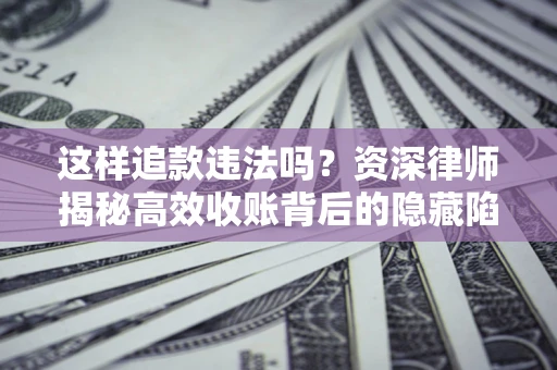 北京这样追款违法吗？资深律师揭秘高效收账背后的隐藏陷阱