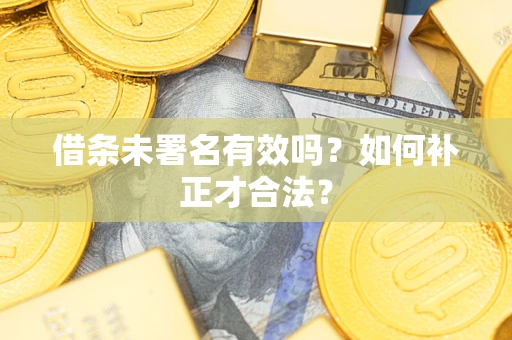 北京借条未署名有效吗？如何补正才合法？