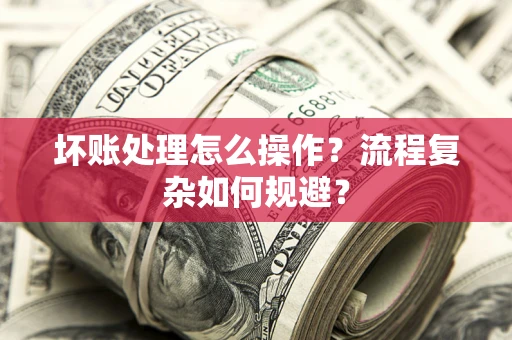 北京坏账处理怎么操作？流程复杂如何规避？