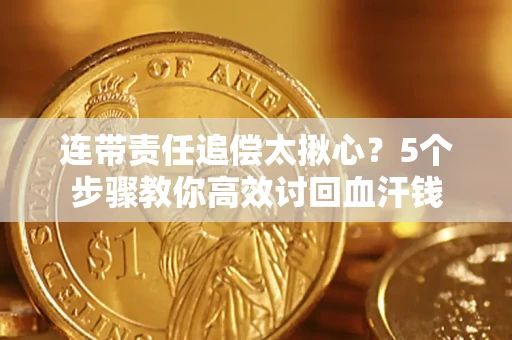 北京连带责任追偿太揪心？5个步骤教你高效讨回血汗钱