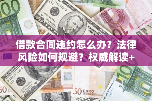 北京借款合同违约怎么办？法律风险如何规避？权威解读+实用指南