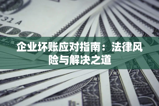 北京企业坏账应对指南：法律风险与解决之道