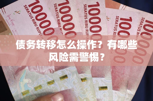 北京债务转移怎么操作？有哪些风险需警惕？