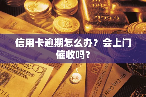 北京信用卡逾期怎么办？会上门催收吗？