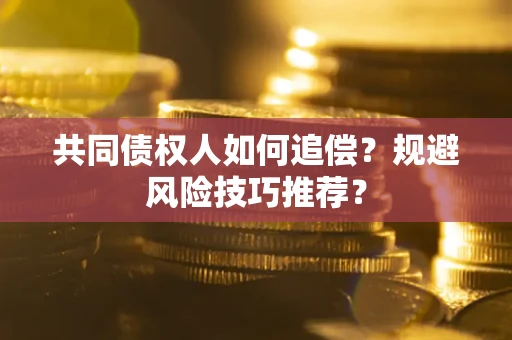 北京共同债权人如何追偿？规避风险技巧推荐？
