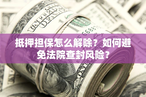 北京抵押担保怎么解除？如何避免法院查封风险？