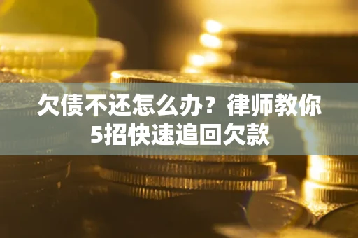 北京欠债不还怎么办？律师教你5招快速追回欠款