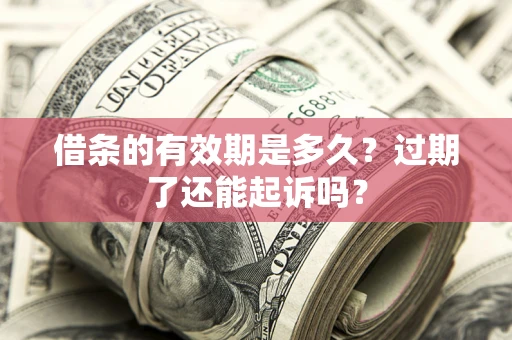 北京借条的有效期是多久？过期了还能起诉吗？