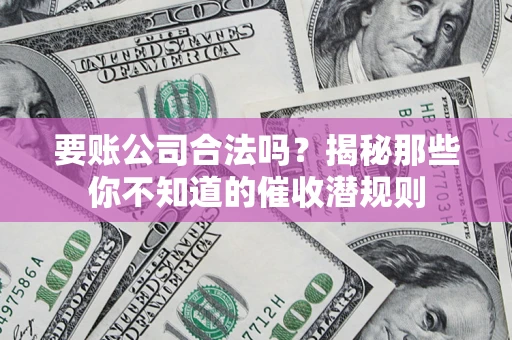 北京要账公司合法吗？揭秘那些你不知道的催收潜规则