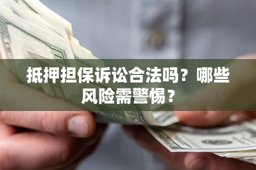 北京抵押担保诉讼合法吗？哪些风险需警惕？