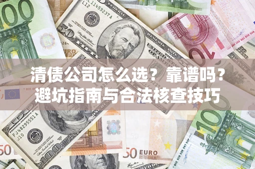 北京清债公司怎么选？靠谱吗？避坑指南与合法核查技巧