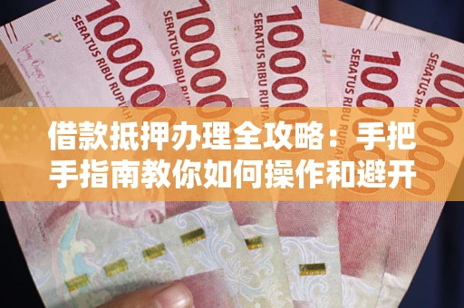 北京借款抵押办理全攻略：手把手指南教你如何操作和避开雷区