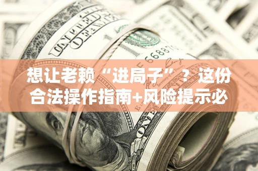 北京想让老赖“进局子”？这份合法操作指南+风险提示必须看！