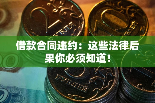 北京借款合同违约：这些法律后果你必须知道！