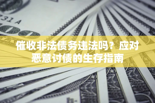 北京催收非法债务违法吗？应对恶意讨债的生存指南