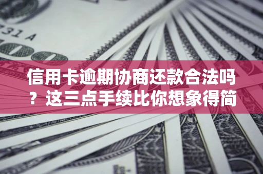 北京信用卡逾期协商还款合法吗？这三点手续比你想象得简单