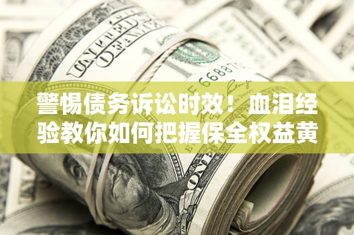 北京警惕债务诉讼时效！血泪经验教你如何把握保全权益黄金期