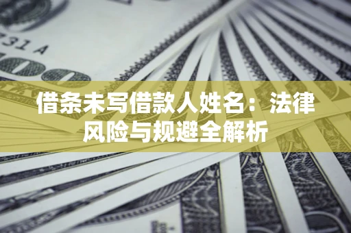 北京借条未写借款人姓名：法律风险与规避全解析