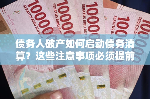 北京债务人破产如何启动债务清算？这些注意事项必须提前知道