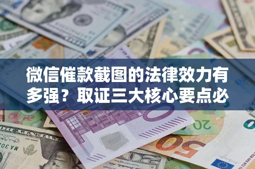 北京微信催款截图的法律效力有多强？取证三大核心要点必须知道！