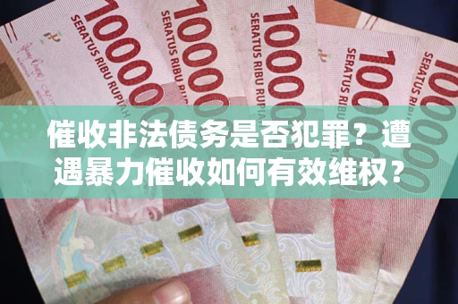 北京催收非法债务是否犯罪?遭遇暴力催收如何有效维权? 北京催收非法债务是否犯罪?遭遇暴力催收如何有效维权?