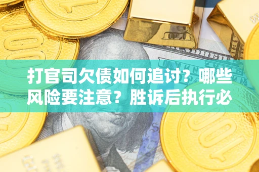 北京打官司欠债如何追讨？哪些风险要注意？胜诉后执行必看！