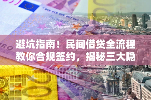 北京避坑指南！民间借贷全流程教你合规签约，揭秘三大隐形陷阱