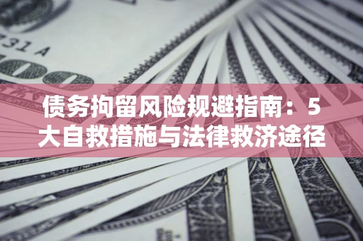北京债务拘留风险规避指南：5大自救措施与法律救济途径