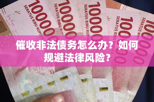 北京催收非法债务怎么办？如何规避法律风险？