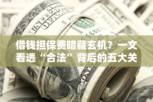 北京借钱担保费暗藏玄机？一文看透“合法”背后的五大关键陷阱