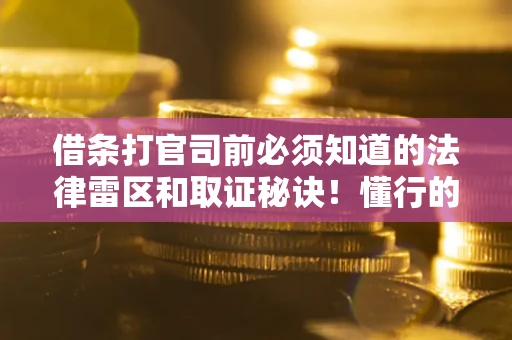 北京借条打官司前必须知道的法律雷区和取证秘诀！懂行的人已经留好这些证据
